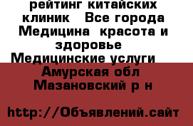 рейтинг китайских клиник - Все города Медицина, красота и здоровье » Медицинские услуги   . Амурская обл.,Мазановский р-н